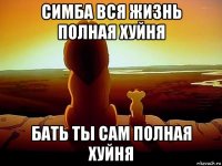 симба вся жизнь полная хуйня бать ты сам полная хуйня