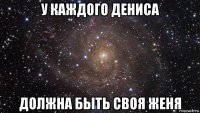 у каждого дениса должна быть своя женя