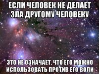 если человек не делает зла другому человеку это не означает, что его можно использовать против его воли