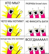 КТО МЫ? РАЗРАБЫ brawl stars ЧЕГО МЫ ХОТИМ? НЕ ФИКСИТЬ БАГИ КОГДА МЫ ЭТО ХОТИМ? ВСЕГДААААА!!