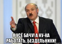  я усё бачу! а ну-ка работать, бездельники!