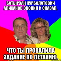 батырхан нурболатович алиханов звонил и сказал, что ты провалила задание по летанию.