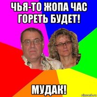 чья-то жопа час гореть будет! мудак!