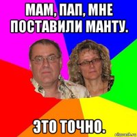 мам, пап, мне поставили манту. это точно.