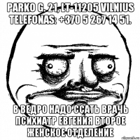 parko g. 21, lt-11205 vilnius telefonas: +370 5 267 14 51. в ведро надо ссать врачь психиатр евгения второе женское отделение