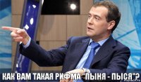 как вам такая рифма "пыня - пыся"?