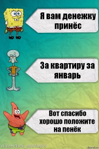 Я вам денежку принёс За квартиру за январь Вот спасибо хорошо положите на пенёк