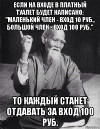 если на входе в платный туалет будет написано: "маленький член - вход 10 руб., большой член - вход 100 руб." то каждый станет отдавать за вход 100 руб.