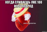 когда сливаешь уже 100 игру подряд 