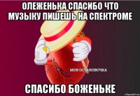 олеженька спасибо что музыку пишешь на спектроме спасибо боженьке