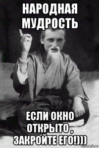 народная мудрость если окно открыто , закройте его!)))