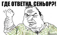 Где ответка, Сеньор?!