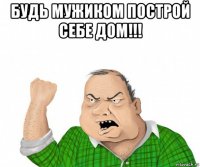 будь мужиком построй себе дом!!! 