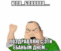 юля...бляяяяя..... поздравляю с эти ебаным днём...