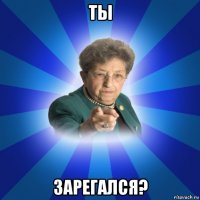 ты зарегался?