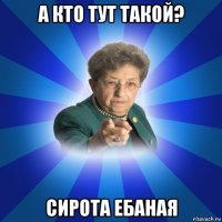 а кто тут такой? сирота ебаная