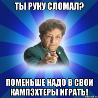 ты руку сломал? поменьше надо в свои кампэхтеры играть!