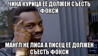 чика курица её должен съесть фокси мангл не лиса а писец её должен съесть фокси