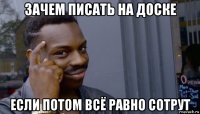 зачем писать на доске если потом всё равно сотрут