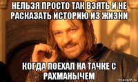 нельзя просто так взять и не расказать историю из жизни когда поехал на тачке с рахманычем