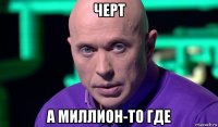 черт а миллион-то где