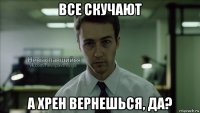 все скучают а хрен вернешься, да?