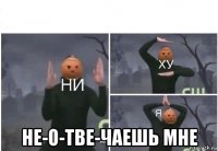  не-о-тве-чаешь мне