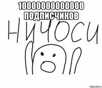 10000000000000 подписчиков 