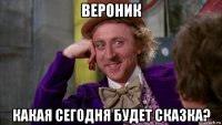 вероник какая сегодня будет сказка?