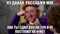 ну давай, расскажи мне как ты сдал вно на 200 и не поступил на фивт