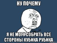 ну почему я не могу собрать все стороны кубика рубика