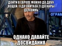 дойти в европе можно до двух вещей: 1) до унитаза 2) до кары делевинь однако давайте досвидания