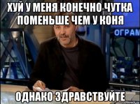 хуй у меня конечно чутка поменьше чем у коня однако здравствуйте