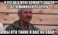 я когда в мою комнату зашли дети маминой подруги вы кто такие я вас не звал