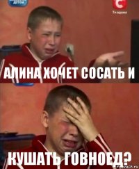 Алина хочет сосать и Кушать говноед?