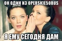 он один из operskie50rus я ему сегодня дам