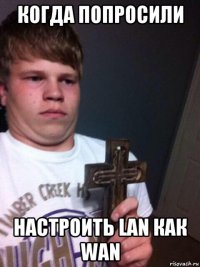 когда попросили настроить lan как wan