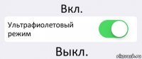 Вкл. Ультрафиолетовый режим Выкл.