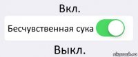 Вкл. Бесчувственная сука Выкл.