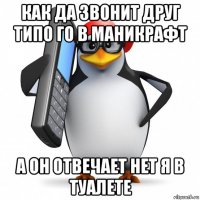 как да звонит друг типо го в маникрафт а он отвечает нет я в туалете