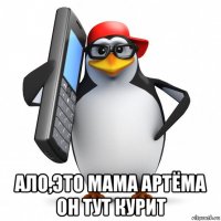  ало,это мама артёма он тут курит