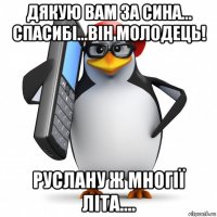 дякую вам за сина... спасибі...він молодець! руслану ж многії літа....