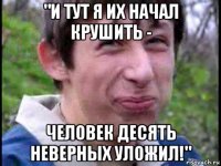 "и тут я их начал крушить - человек десять неверных уложил!"