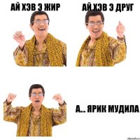 Ай хэв э ЖИР Ай хэв э ДРУГ А... Ярик Мудила