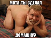 мотя, ты сделал домашку?