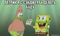 патрик я с сэнди трах делать буду 