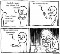 Ковбой старик ему 36 лет, бой куплен Тони в бою с Хабибом тоже будет 36 Но это же значит, что... Придется готовить Фергюсону "Оскар"?