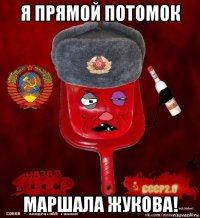 я прямой потомок маршала жукова!