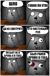 шло говно по утке да не смотрите это настоящий рэп он бьёт не в бровь а в глаз был ранен прямо в глаз