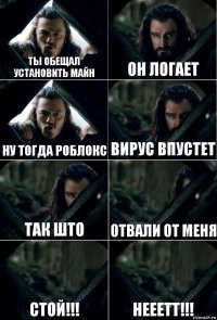 ты обещал установить майн он логает ну тогда роблокс вирус впустет так што отвали от меня стой!!! нееетт!!!